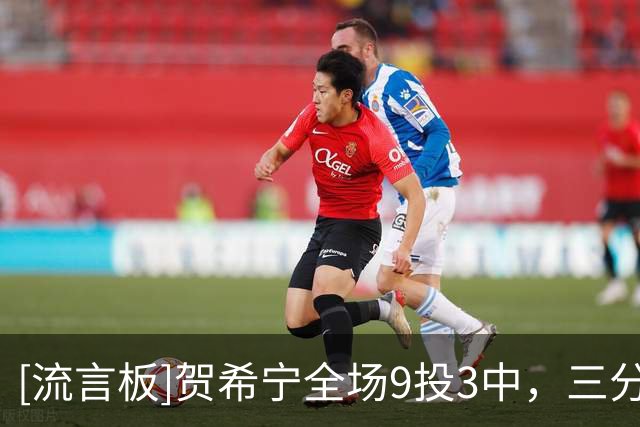 [流言板]贺希宁全场9投3中，三分6中2得到10分2篮板、正负值-55